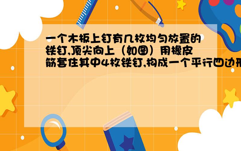 一个木板上钉有几枚均匀放置的铁钉,顶尖向上（如图）用橡皮筋套住其中4枚铁钉,构成一个平行四边形共有（   ）种套法?要有理由!