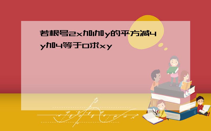 若根号2x加1加y的平方减4y加4等于0求xy