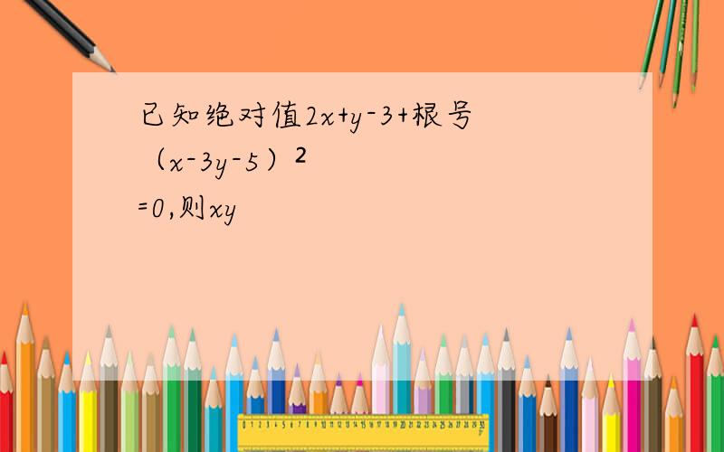 已知绝对值2x+y-3+根号（x-3y-5）²=0,则xy