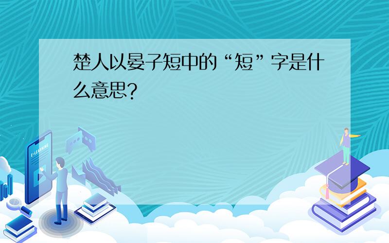 楚人以晏子短中的“短”字是什么意思?