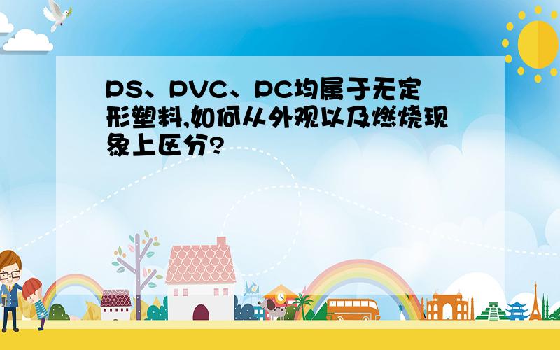 PS、PVC、PC均属于无定形塑料,如何从外观以及燃烧现象上区分?