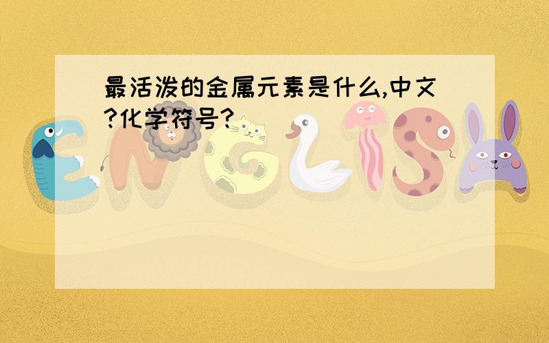 最活泼的金属元素是什么,中文?化学符号?