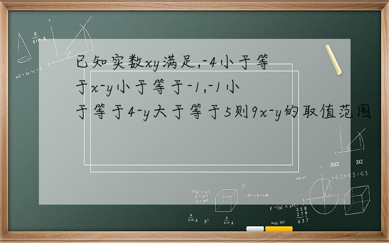 已知实数xy满足,-4小于等于x-y小于等于-1,-1小于等于4-y大于等于5则9x-y的取值范围