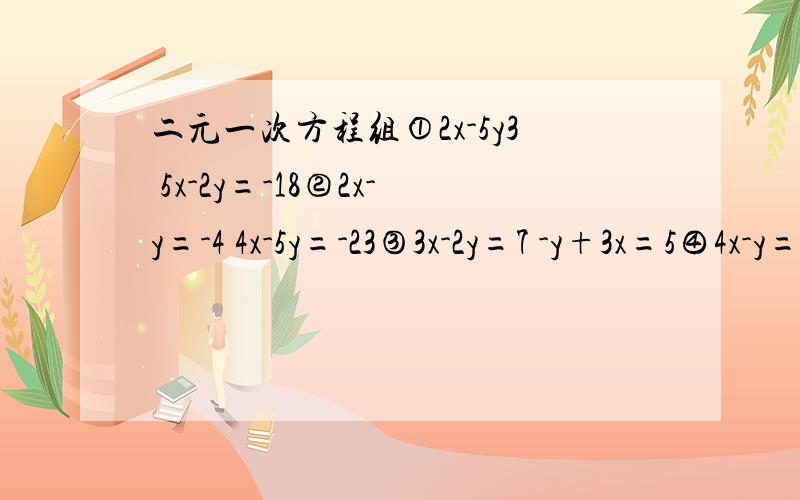 二元一次方程组①2x-5y3 5x-2y=-18②2x-y=-4 4x-5y=-23③3x-2y=7 -y+3x=5④4x-y=30 x-2y=-10