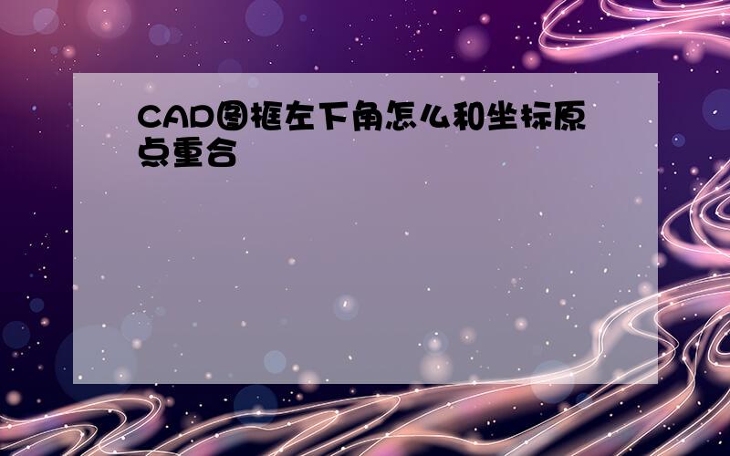 CAD图框左下角怎么和坐标原点重合