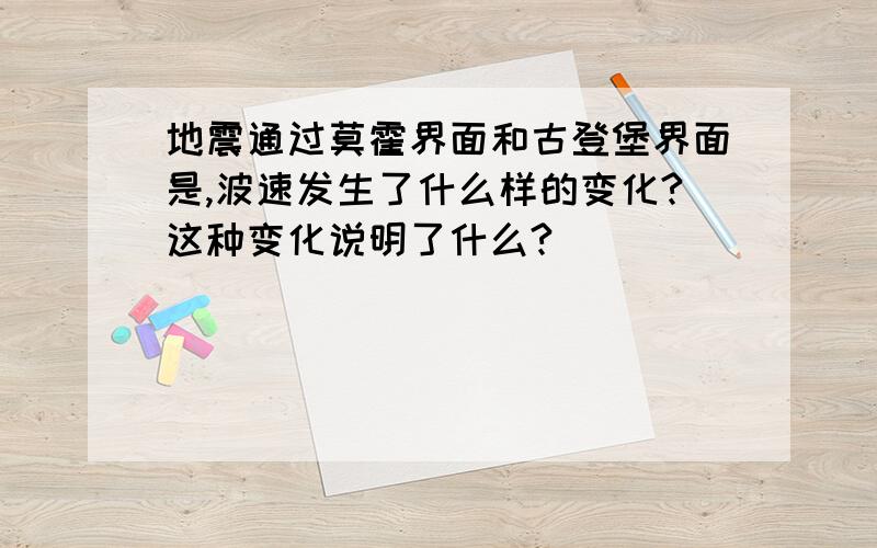 地震通过莫霍界面和古登堡界面是,波速发生了什么样的变化?这种变化说明了什么?