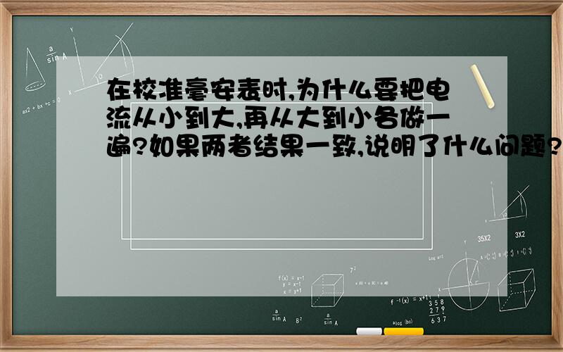 在校准毫安表时,为什么要把电流从小到大,再从大到小各做一遍?如果两者结果一致,说明了什么问题?两者结果不一致,又说明了什么?为什么没有人回答上面的问题啊？