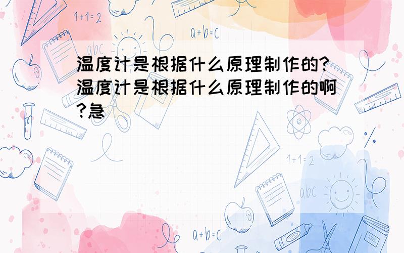 温度计是根据什么原理制作的?温度计是根据什么原理制作的啊?急