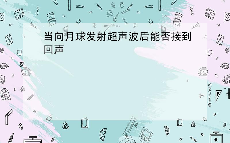 当向月球发射超声波后能否接到回声