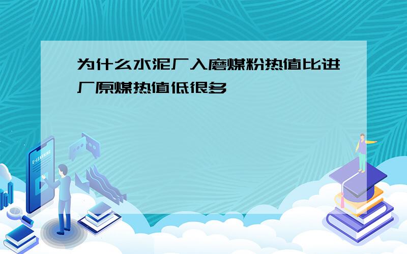 为什么水泥厂入磨煤粉热值比进厂原煤热值低很多