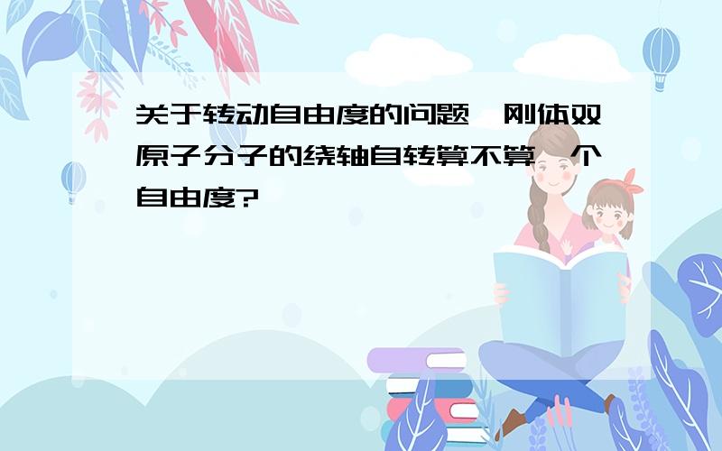 关于转动自由度的问题,刚体双原子分子的绕轴自转算不算一个自由度?