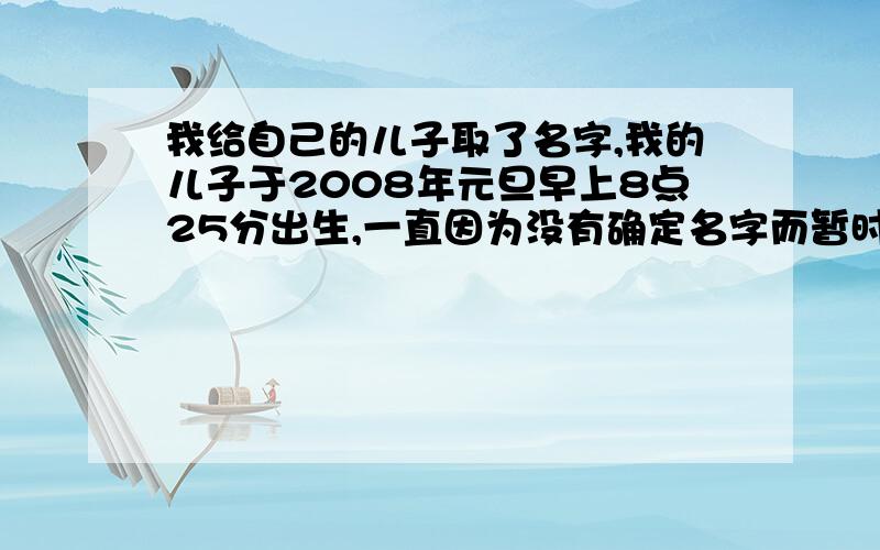 我给自己的儿子取了名字,我的儿子于2008年元旦早上8点25分出生,一直因为没有确定名字而暂时还没有上户口,现在暂定了一个“沈博宇”（这是儿子满月时打防疫针时暂定）,请大家替我看看