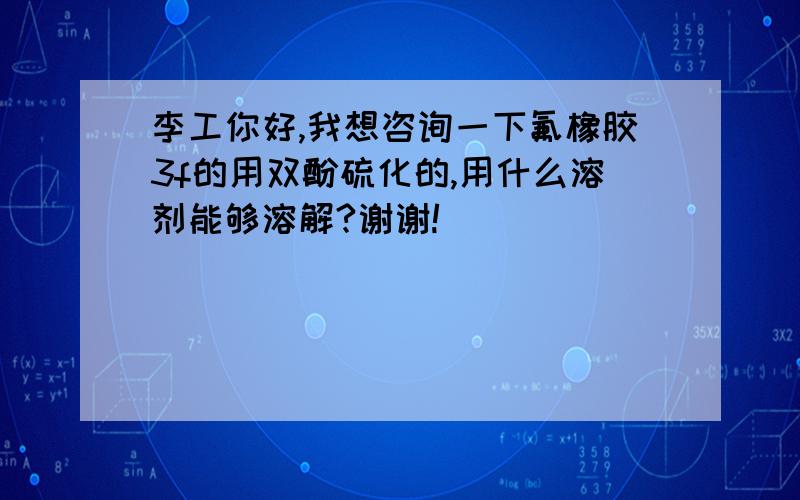 李工你好,我想咨询一下氟橡胶3f的用双酚硫化的,用什么溶剂能够溶解?谢谢!