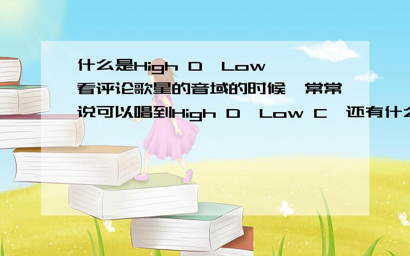 什么是High D、Low 看评论歌星的音域的时候,常常说可以唱到High D、Low C,还有什么c2、f2什么的,