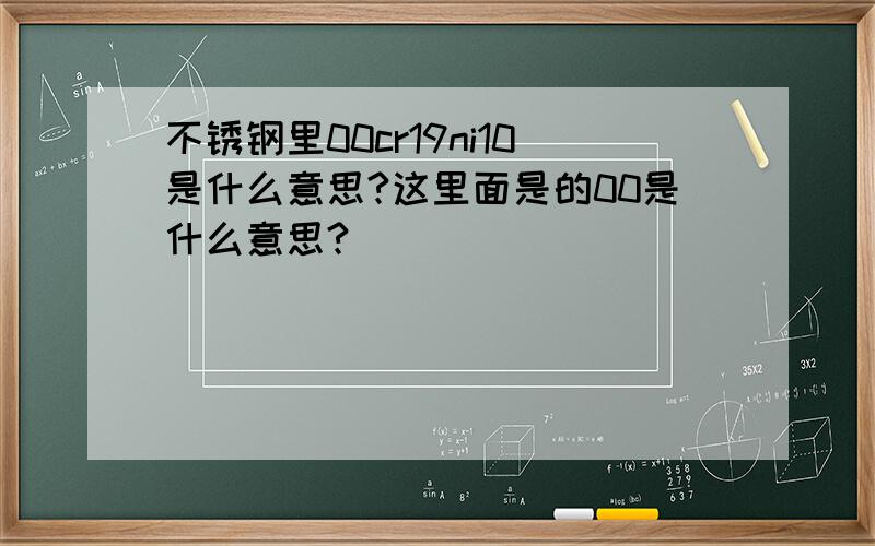 不锈钢里00cr19ni10是什么意思?这里面是的00是什么意思?