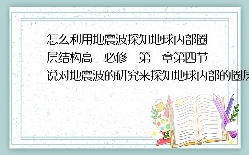 怎么利用地震波探知地球内部圈层结构高一必修一第一章第四节说对地震波的研究来探知地球内部的圈层结构,研究是从地震波的传播速度来划分地核,地幔,地壳三个层次的但是地震波的传播