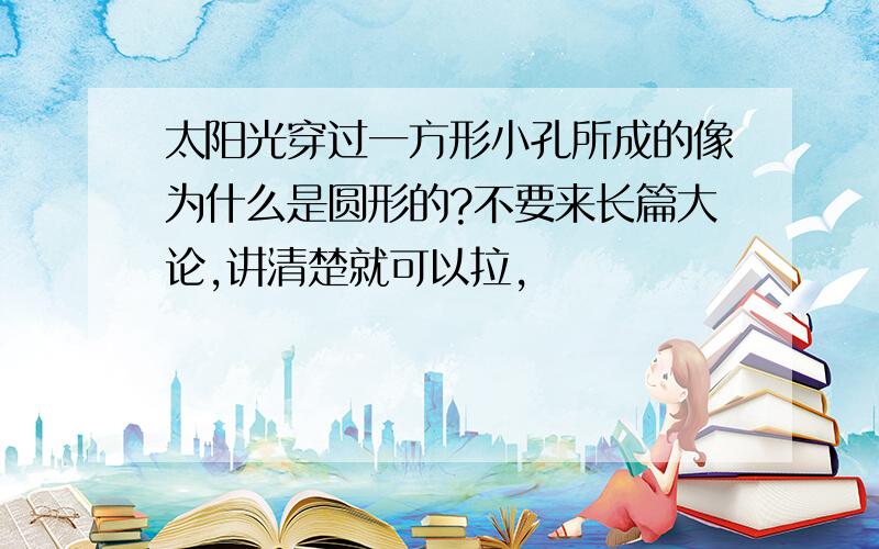 太阳光穿过一方形小孔所成的像为什么是圆形的?不要来长篇大论,讲清楚就可以拉,