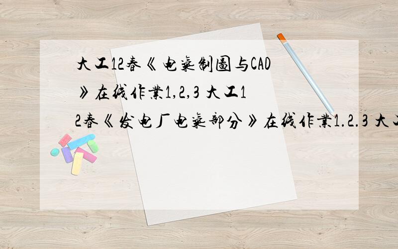 大工12春《电气制图与CAD》在线作业1,2,3 大工12春《发电厂电气部分》在线作业1.2.3 大工12春《电气制图与CAD》在线作业1,2,3 大工12春《发电厂电气部分》在线作业1.2.3 .