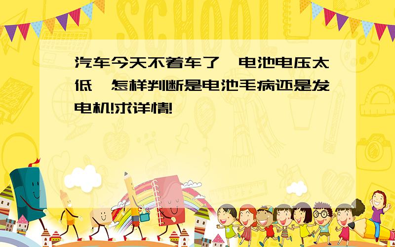 汽车今天不着车了,电池电压太低,怎样判断是电池毛病还是发电机!求详情!