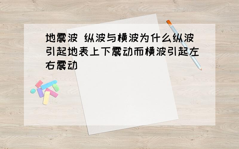 地震波 纵波与横波为什么纵波引起地表上下震动而横波引起左右震动