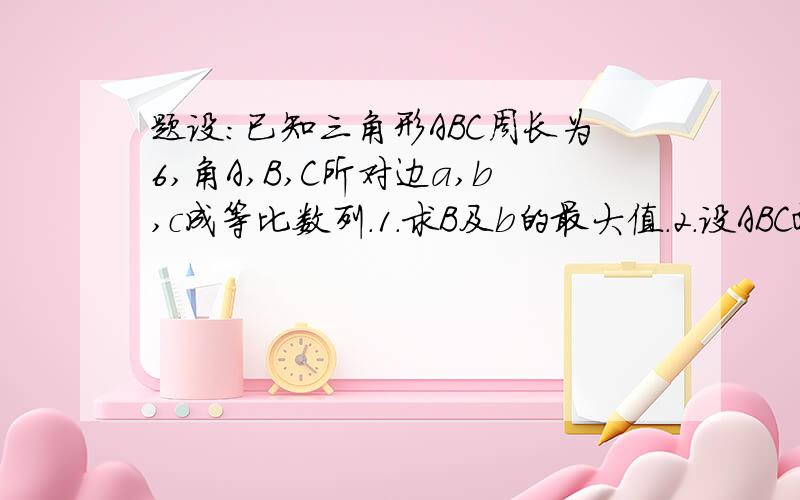 题设：已知三角形ABC周长为6,角A,B,C所对边a,b,c成等比数列.1.求B及b的最大值.2.设ABC面积为S,求S+1/BA【向量】·BC【向量】的最大值.第一问没问题,结果是B最大为60度,b最大为2,a=c时取等号.第二问