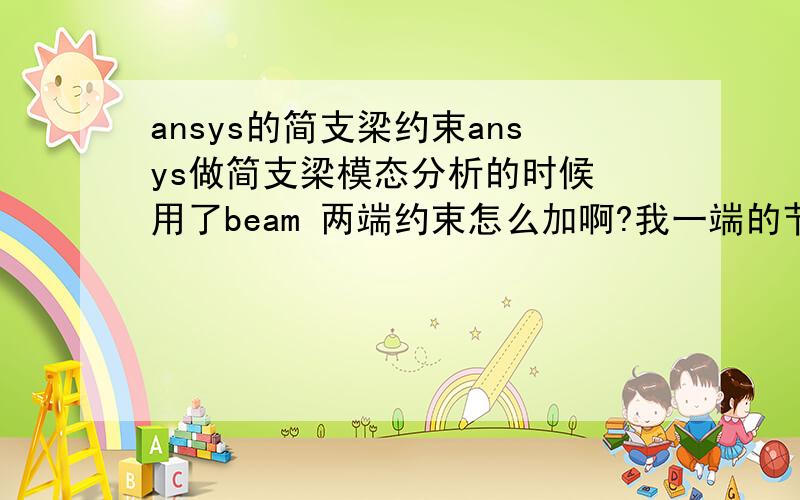 ansys的简支梁约束ansys做简支梁模态分析的时候 用了beam 两端约束怎么加啊?我一端的节点加了ux uy 另一端加了uy