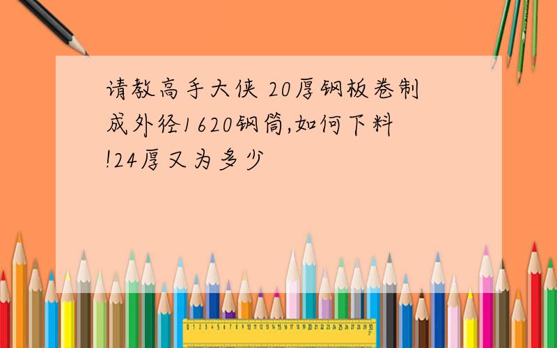 请教高手大侠 20厚钢板卷制成外径1620钢筒,如何下料!24厚又为多少