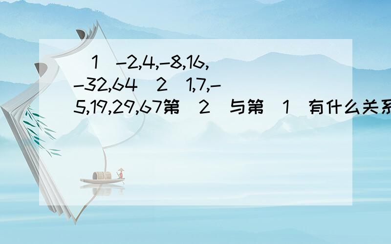 （1）-2,4,-8,16,-32,64（2）1,7,-5,19,29,67第（2）与第（1)有什么关系?