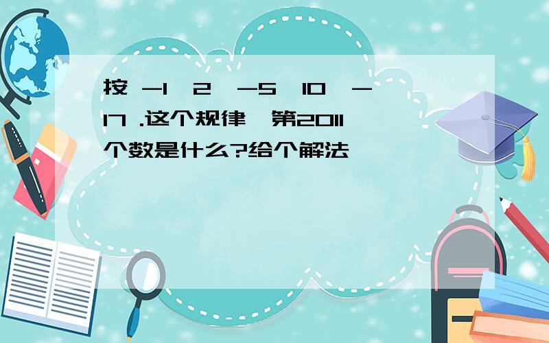 按 -1、2、-5、10、-17 .这个规律,第2011个数是什么?给个解法,