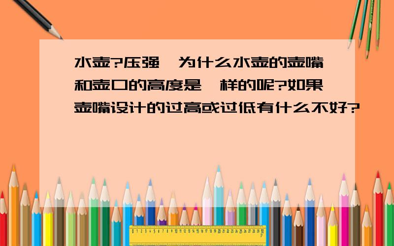 水壶?压强、为什么水壶的壶嘴和壶口的高度是一样的呢?如果壶嘴设计的过高或过低有什么不好?