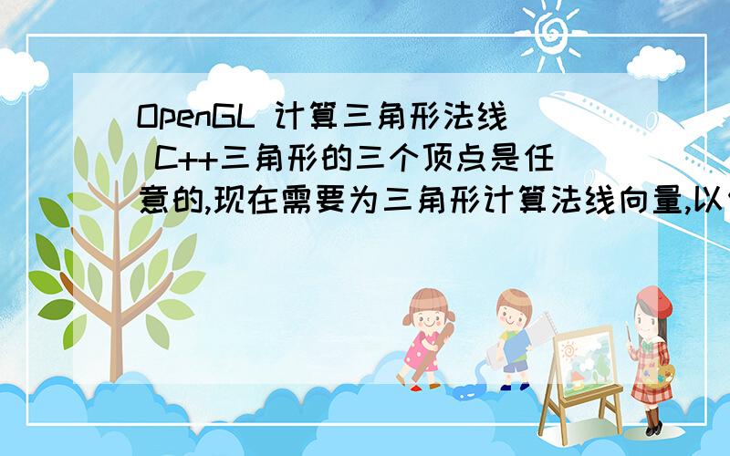 OpenGL 计算三角形法线 C++三角形的三个顶点是任意的,现在需要为三角形计算法线向量,以便得到合格的光照效果.最好是这样的：写一个函数：JiSuanFaXian(```)给9个数值给它,9个分别是3个顶点的X