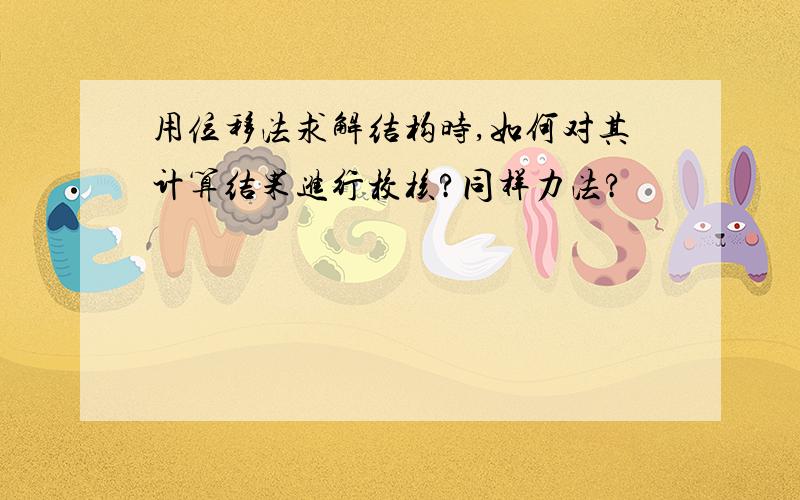 用位移法求解结构时,如何对其计算结果进行校核?同样力法?