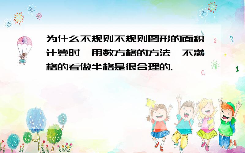 为什么不规则不规则图形的面积计算时,用数方格的方法,不满格的看做半格是很合理的.