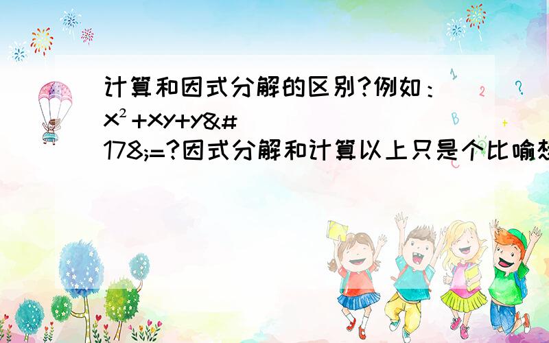 计算和因式分解的区别?例如：x²+xy+y²=?因式分解和计算以上只是个比喻想具体知道因式分解的概念和计算的概念