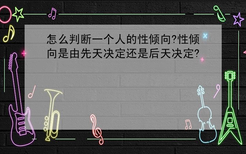 怎么判断一个人的性倾向?性倾向是由先天决定还是后天决定?