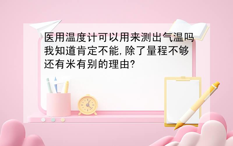 医用温度计可以用来测出气温吗我知道肯定不能,除了量程不够还有米有别的理由?