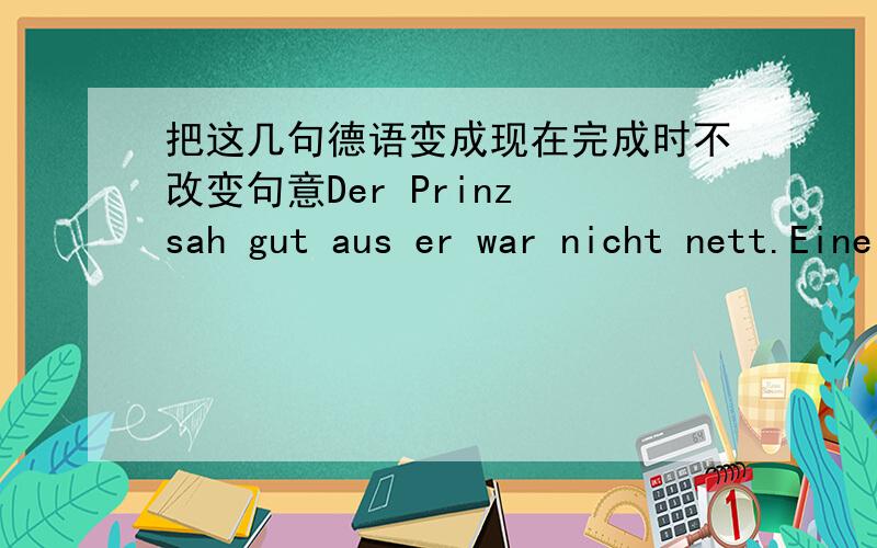 把这几句德语变成现在完成时不改变句意Der Prinz sah gut aus er war nicht nett.Eine alte Frau kam zu ihm,und er lachte über sie.Das gefiel ihr nicht und sie machte ih hässlich.Er wohnte allein in einem Hause im Wald.Niemand besuc