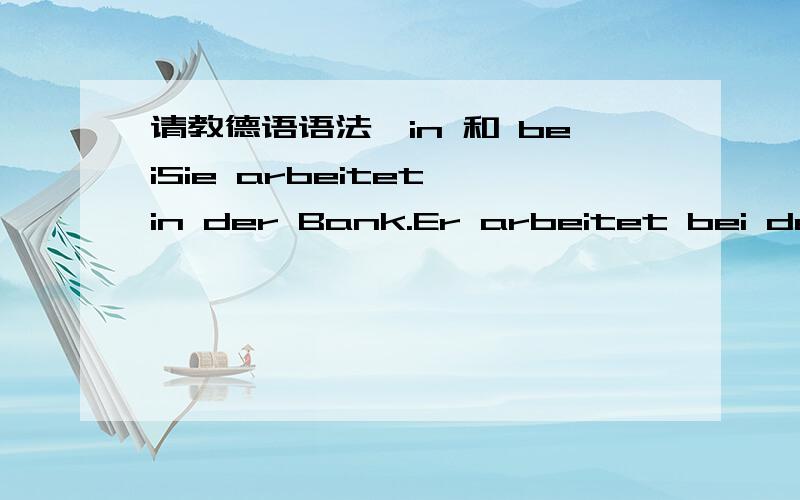 请教德语语法,in 和 beiSie arbeitet in der Bank.Er arbeitet bei der Post.第一句用in,第二句用bei,什么时候用in,什么时候用bei?是固定配搭的用法吗?