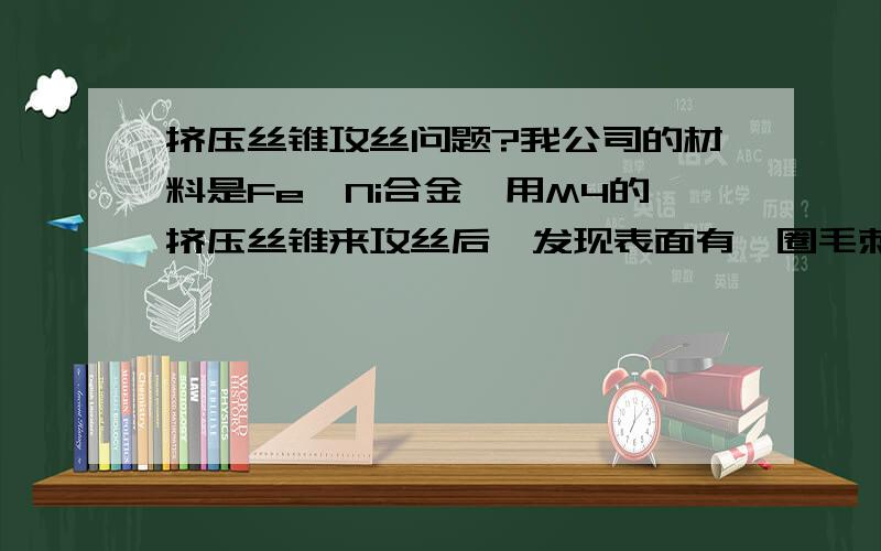 挤压丝锥攻丝问题?我公司的材料是Fe、Ni合金,用M4的挤压丝锥来攻丝后,发现表面有一圈毛刺,是挤压出来的,怎么消除,有什么办法吗?我公司开始用的是切削丝攻,但是经常会有通规不过,止规不