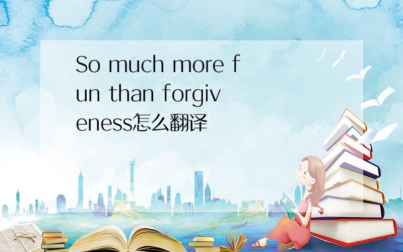 So much more fun than forgiveness怎么翻译