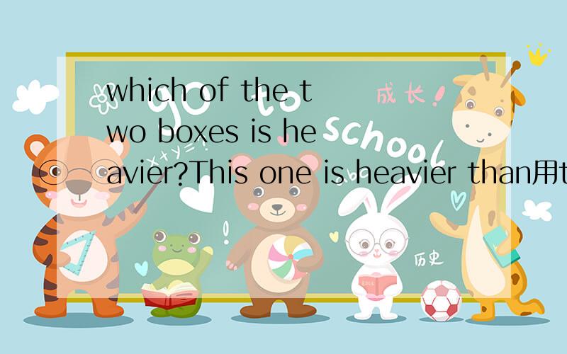 which of the two boxes is heavier?This one is heavier than用the other还是others