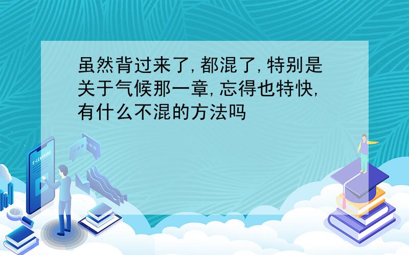 虽然背过来了,都混了,特别是关于气候那一章,忘得也特快,有什么不混的方法吗