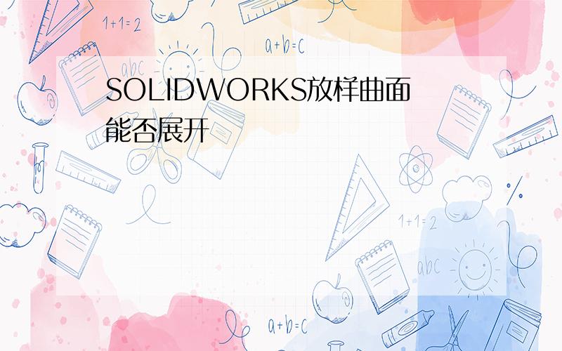 SOLIDWORKS放样曲面能否展开