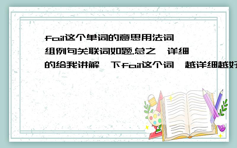 fail这个单词的意思用法词组例句关联词如题.总之,详细的给我讲解一下fail这个词,越详细越好.