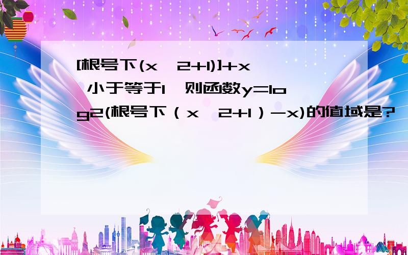 [根号下(x^2+1)]+x 小于等于1,则函数y=log2(根号下（x^2+1）-x)的值域是?