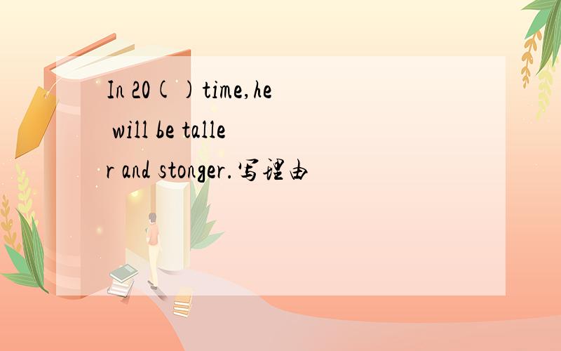In 20()time,he will be taller and stonger.写理由