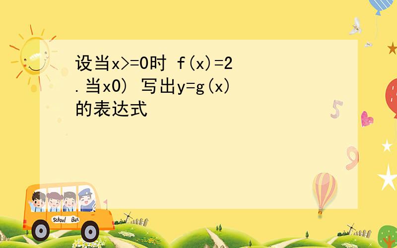 设当x>=0时 f(x)=2.当x0) 写出y=g(x)的表达式