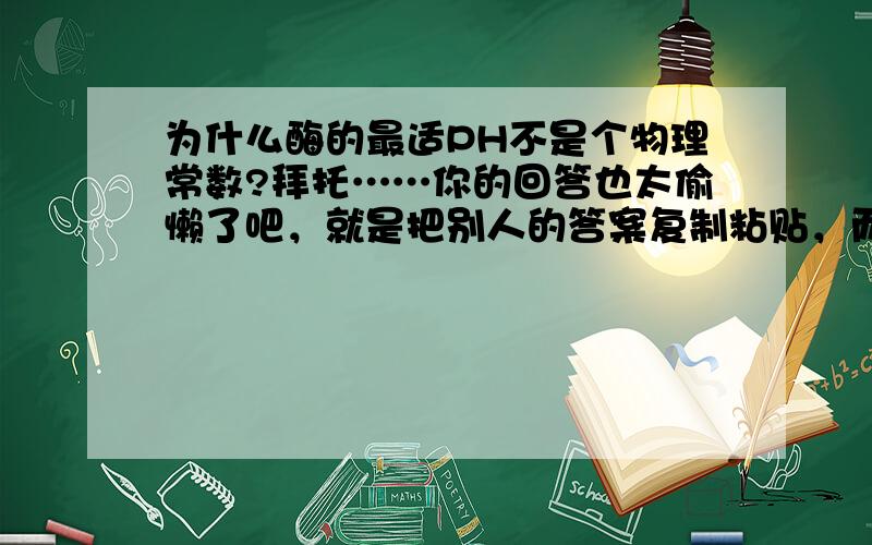 为什么酶的最适PH不是个物理常数?拜托……你的回答也太偷懒了吧，就是把别人的答案复制粘贴，而且根本不是我需要的……