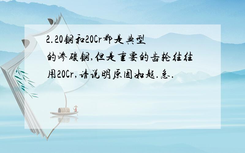 2.20钢和20Cr都是典型的渗碳钢,但是重要的齿轮往往用20Cr,请说明原因如题.急.