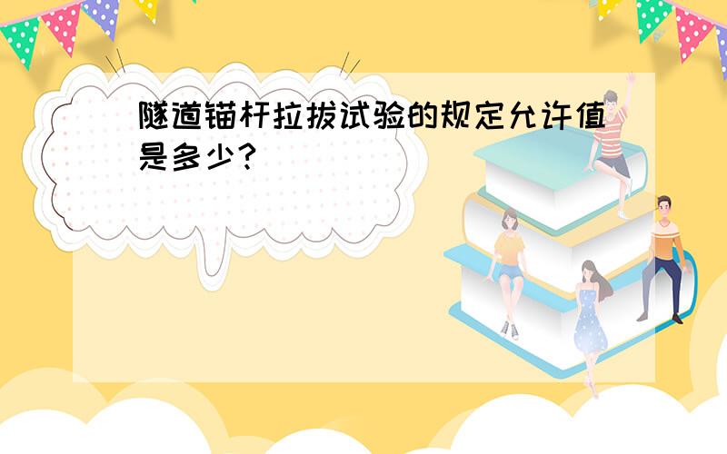 隧道锚杆拉拔试验的规定允许值是多少?